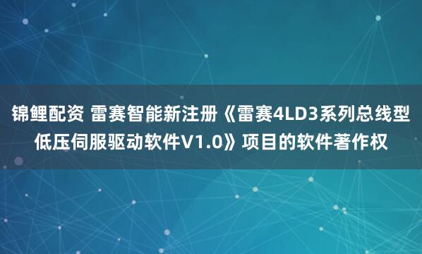锦鲤配资 雷赛智能新注册《雷赛4LD3系列总线型低压伺服驱动软件V1.0》项目的软件著作权