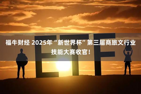 福牛财经 2025年“新世界杯”第三届商旅文行业技能大赛收官！