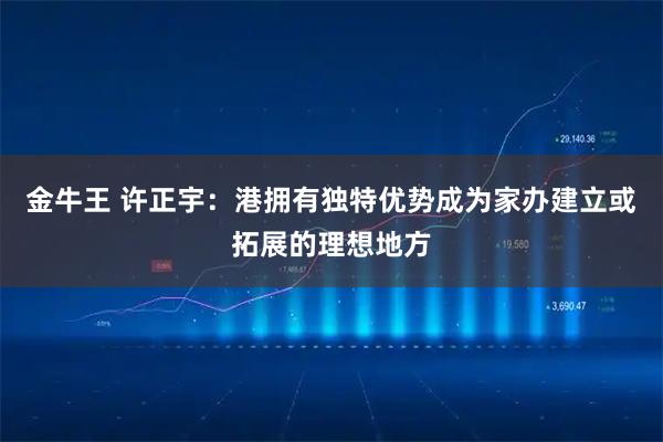金牛王 许正宇：港拥有独特优势成为家办建立或拓展的理想地方