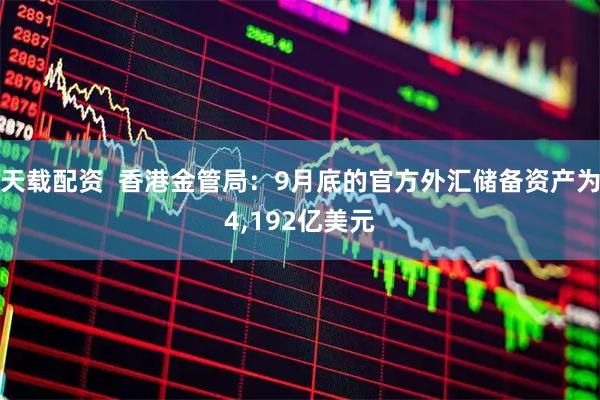 天载配资  香港金管局：9月底的官方外汇储备资产为4,192亿美元