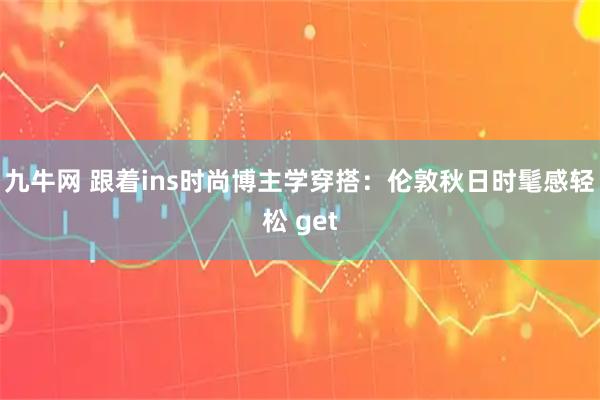 九牛网 跟着ins时尚博主学穿搭：伦敦秋日时髦感轻松 get