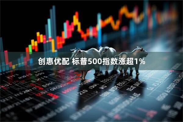 创惠优配 标普500指数涨超1%