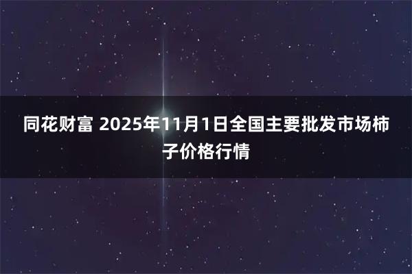 同花财富 2025年11月1日全国主要批发市场柿子价格行情