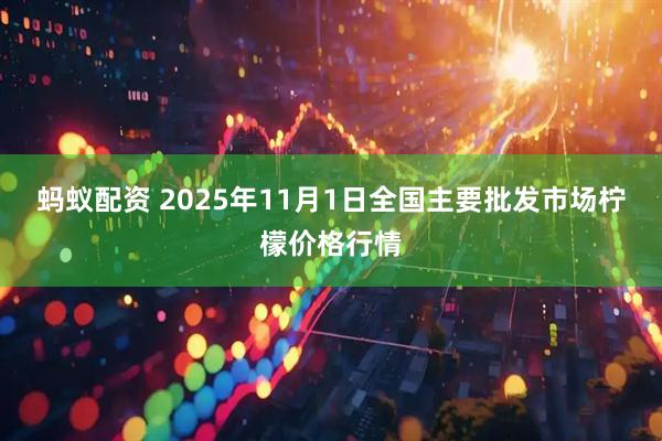 蚂蚁配资 2025年11月1日全国主要批发市场柠檬价格行情