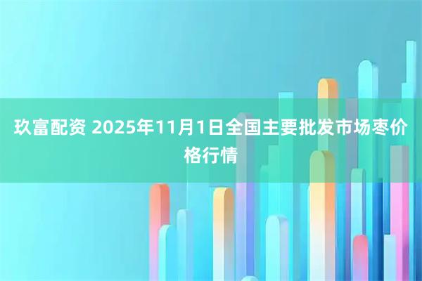 玖富配资 2025年11月1日全国主要批发市场枣价格行情