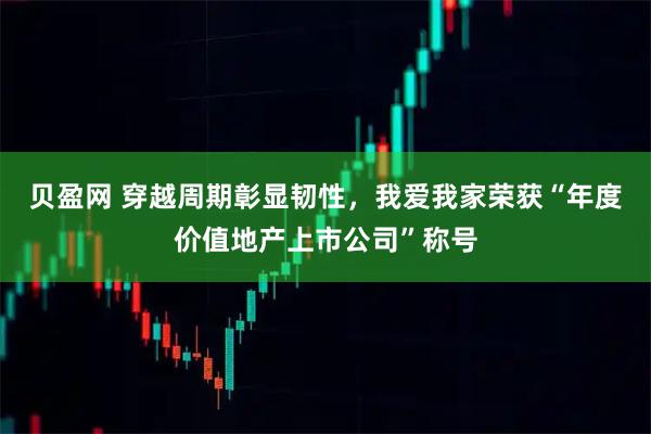 贝盈网 穿越周期彰显韧性，我爱我家荣获“年度价值地产上市公司”称号