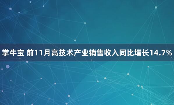 掌牛宝 前11月高技术产业销售收入同比增长14.7%