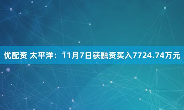 优配资 太平洋：11月7日获融资买入7724.74万元