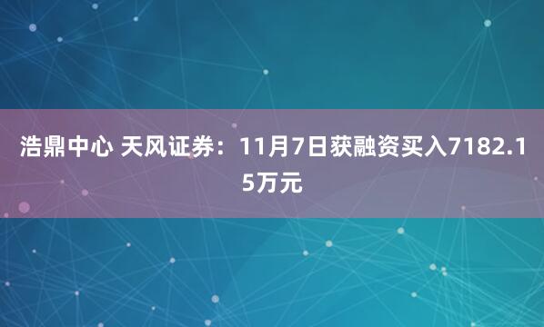 浩鼎中心 天风证券：11月7日获融资买入7182.15万元