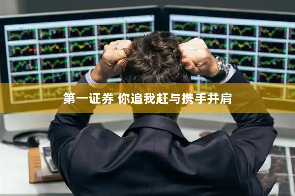 第一证券 你追我赶与携手并肩