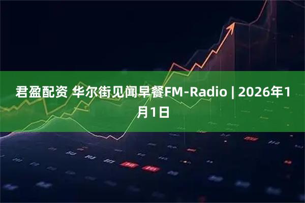 君盈配资 华尔街见闻早餐FM-Radio | 2026年1月1日