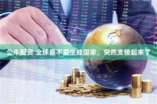 公牛配资 全球最不爱生娃国家，突然支棱起来了