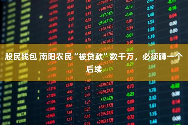 股民钱包 南阳农民“被贷款”数千万，必须蹲一个后续